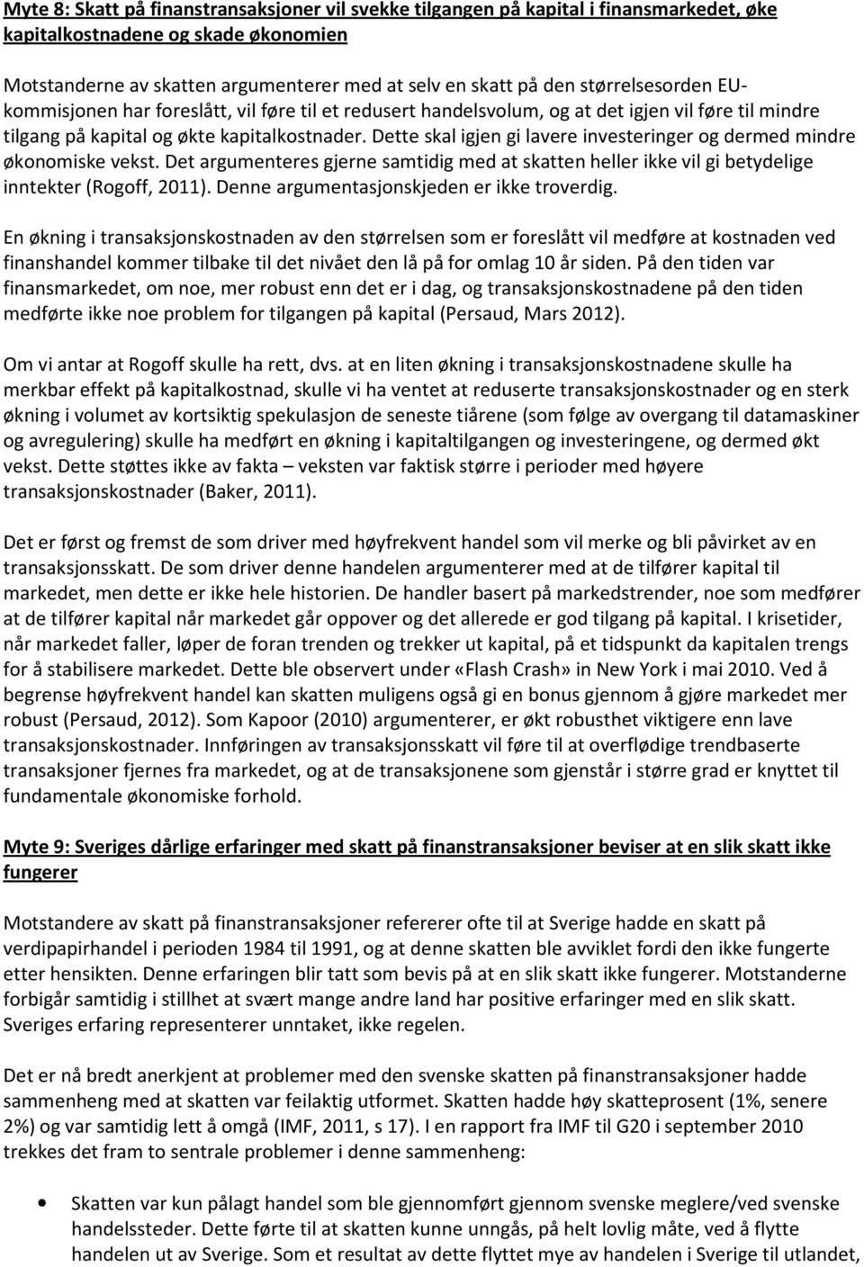 Dette skal igjen gi lavere investeringer og dermed mindre økonomiske vekst. Det argumenteres gjerne samtidig med at skatten heller ikke vil gi betydelige inntekter (Rogoff, 2011).