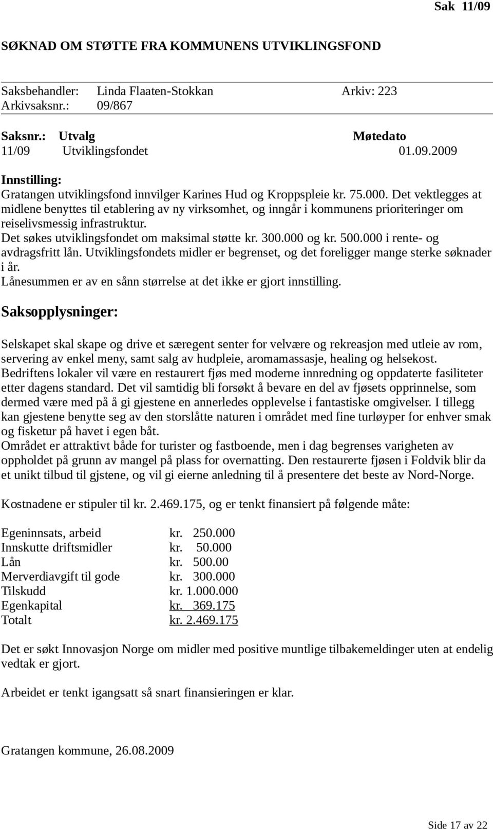 300.000 og kr. 500.000 i rente- og avdragsfritt lån. Utviklingsfondets midler er begrenset, og det foreligger mange sterke søknader i år.