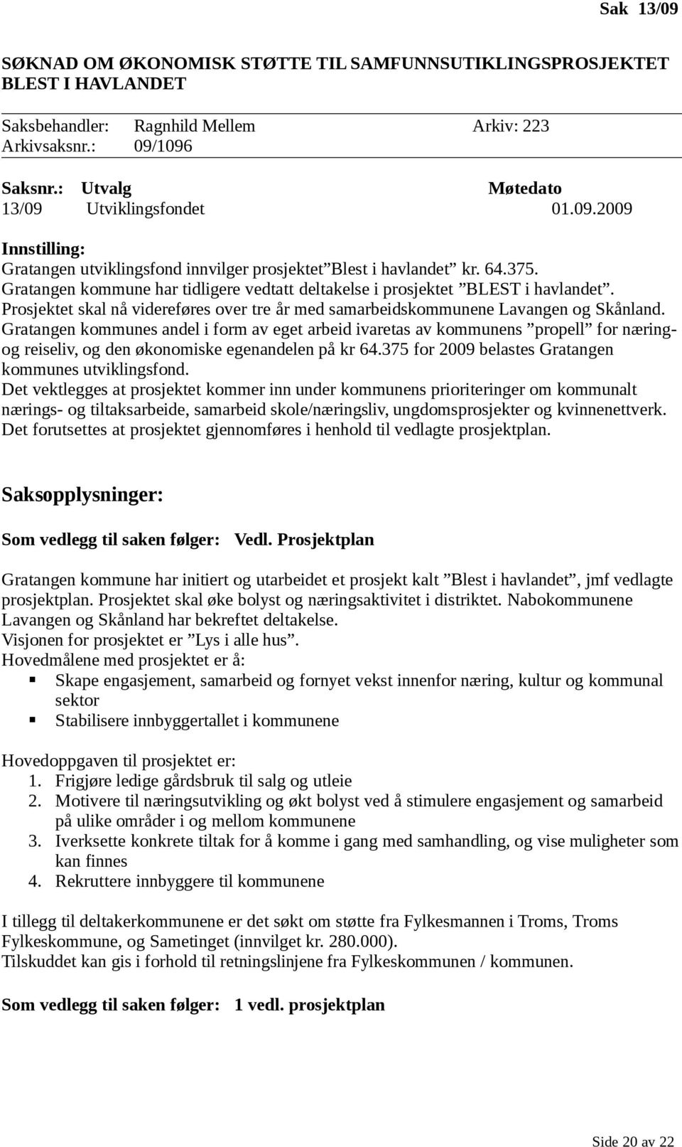 Gratangen kommunes andel i form av eget arbeid ivaretas av kommunens propell for næringog reiseliv, og den økonomiske egenandelen på kr 64.375 for 2009 belastes Gratangen kommunes utviklingsfond.