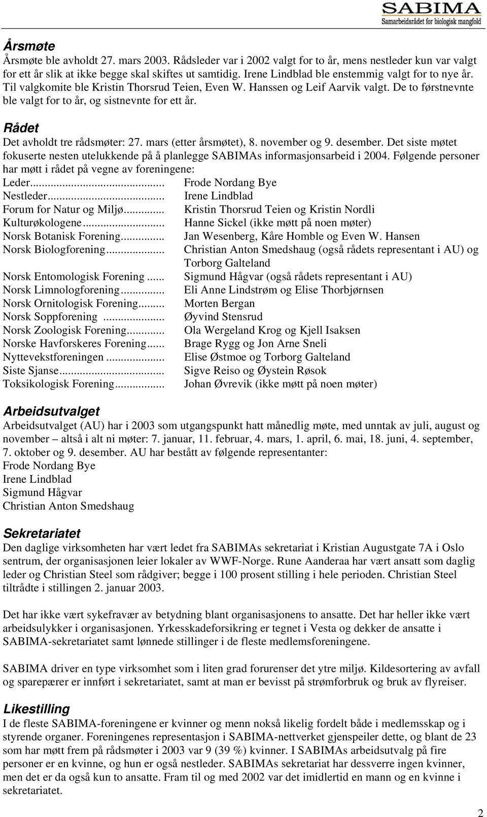 Rådet Det avholdt tre rådsmøter: 27. mars (etter årsmøtet), 8. november og 9. desember. Det siste møtet fokuserte nesten utelukkende på å planlegge SABIMAs informasjonsarbeid i 2004.