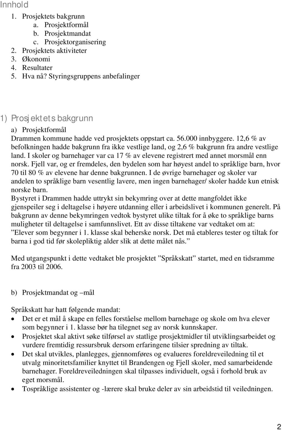 12,6 % av befolkningen hadde bakgrunn fra ikke vestlige land, og 2,6 % bakgrunn fra andre vestlige land. I skoler og barnehager var ca 17 % av elevene registrert med annet morsmål enn norsk.