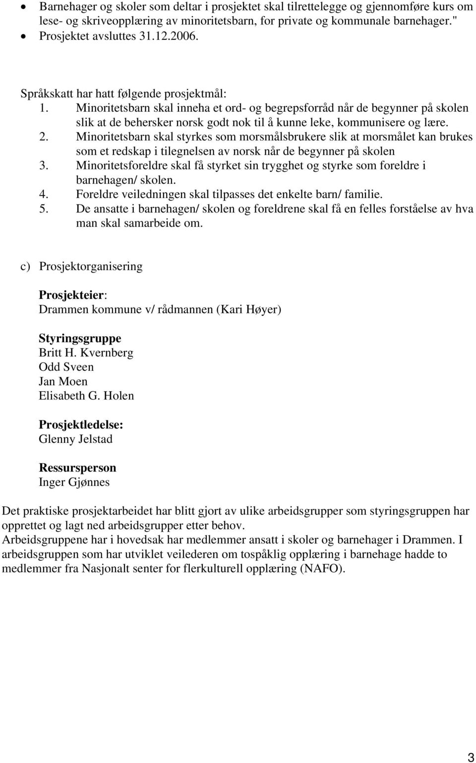 Minoritetsbarn skal inneha et ord- og begrepsforråd når de begynner på skolen slik at de behersker norsk godt nok til å kunne leke, kommunisere og lære. 2.