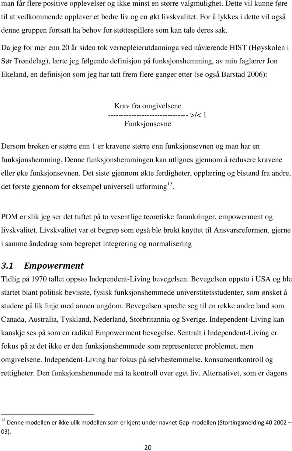 Da jeg for mer enn 20 år siden tok vernepleierutdanninga ved nåværende HIST (Høyskolen i Sør Trøndelag), lærte jeg følgende definisjon på funksjonshemming, av min faglærer Jon Ekeland, en definisjon