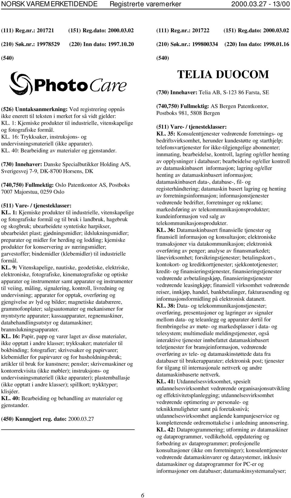 16 TELIA DUOCOM (730) Innehaver: Telia AB, S-123 86 Farsta, SE (526) Unntaksanmerkning: Ved registrering oppnås ikke enerett til teksten i merket for så vidt gjelder: KL.