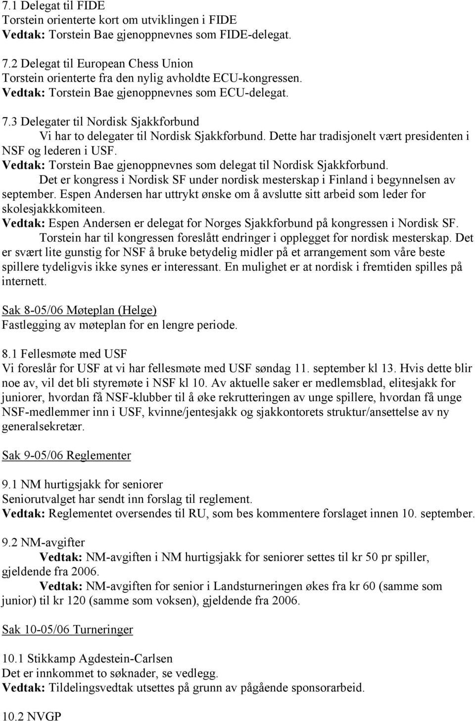 3 Delegater til Nordisk Sjakkforbund Vi har to delegater til Nordisk Sjakkforbund. Dette har tradisjonelt vært presidenten i NSF og lederen i USF.