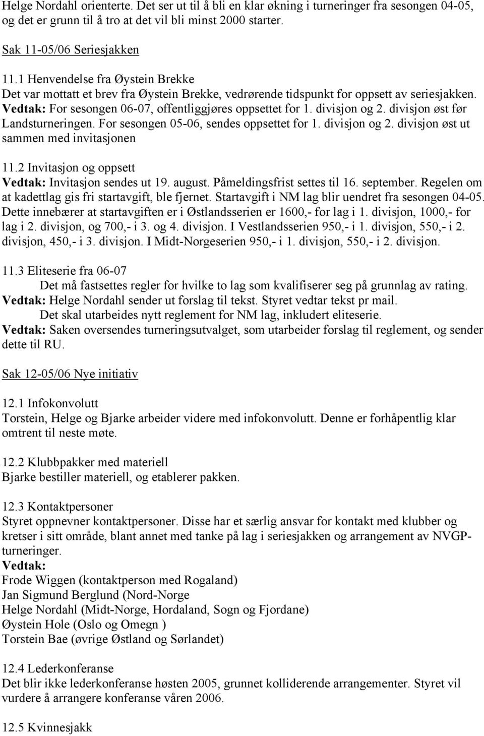 divisjon og 2. divisjon øst før Landsturneringen. For sesongen 05-06, sendes oppsettet for 1. divisjon og 2. divisjon øst ut sammen med invitasjonen 11.