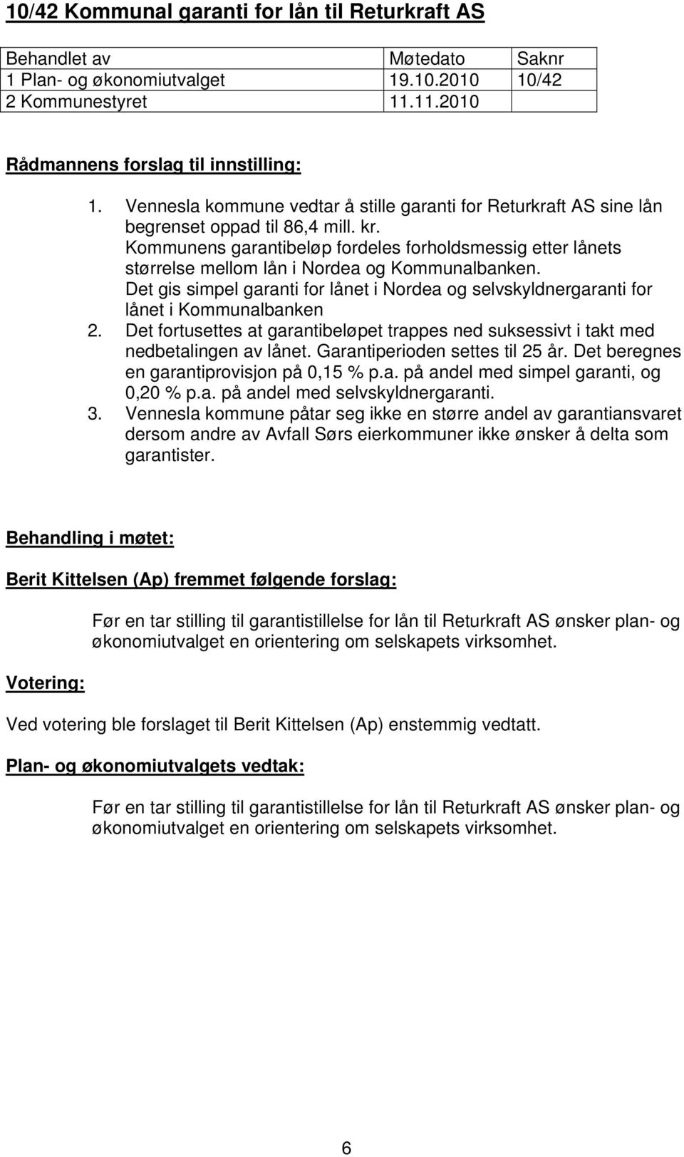 Det gis simpel garanti for lånet i Nordea og selvskyldnergaranti for lånet i Kommunalbanken 2. Det fortusettes at garantibeløpet trappes ned suksessivt i takt med nedbetalingen av lånet.