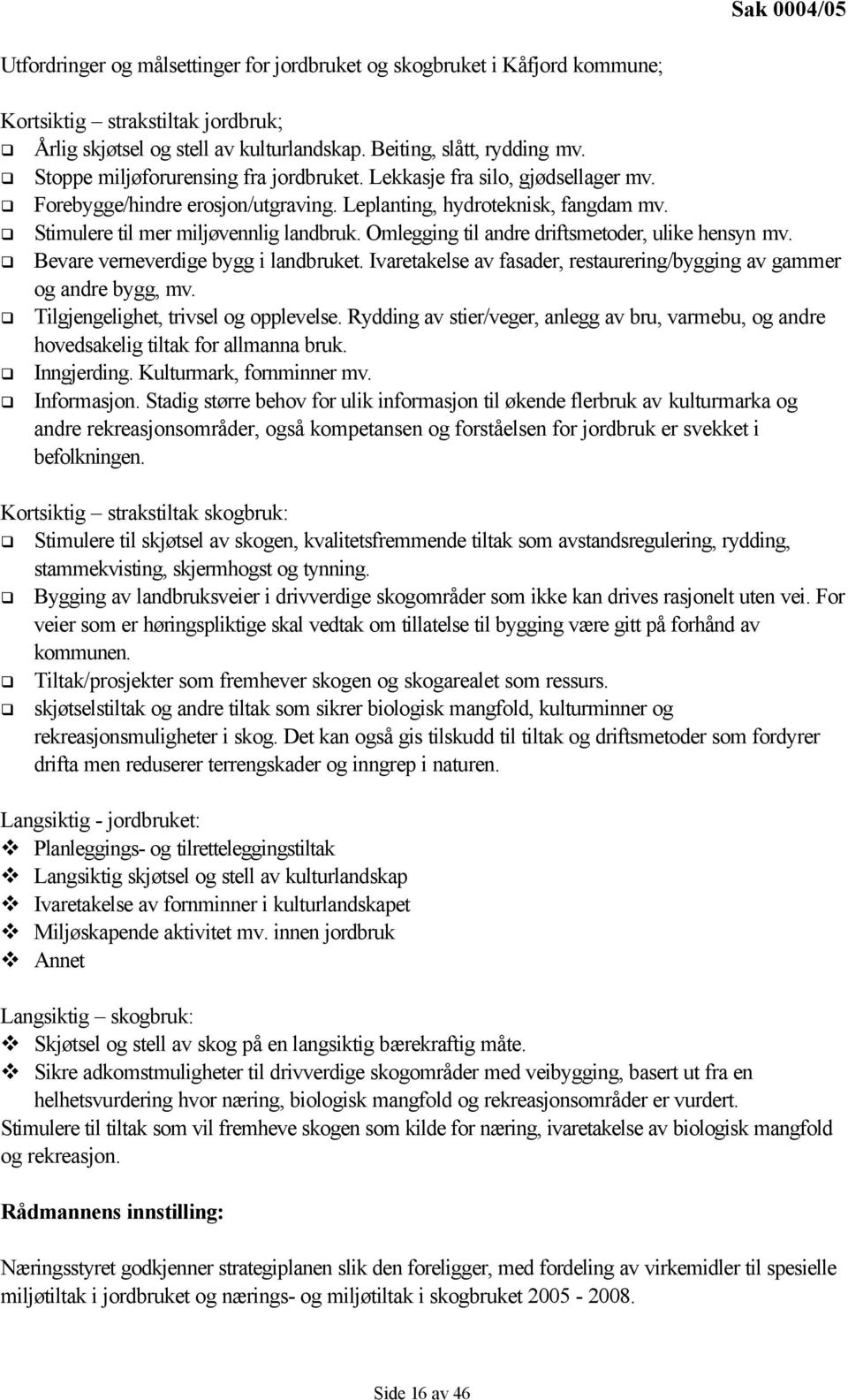 Omlegging til andre driftsmetoder, ulike hensyn mv. Bevare verneverdige bygg i landbruket. Ivaretakelse av fasader, restaurering/bygging av gammer og andre bygg, mv.