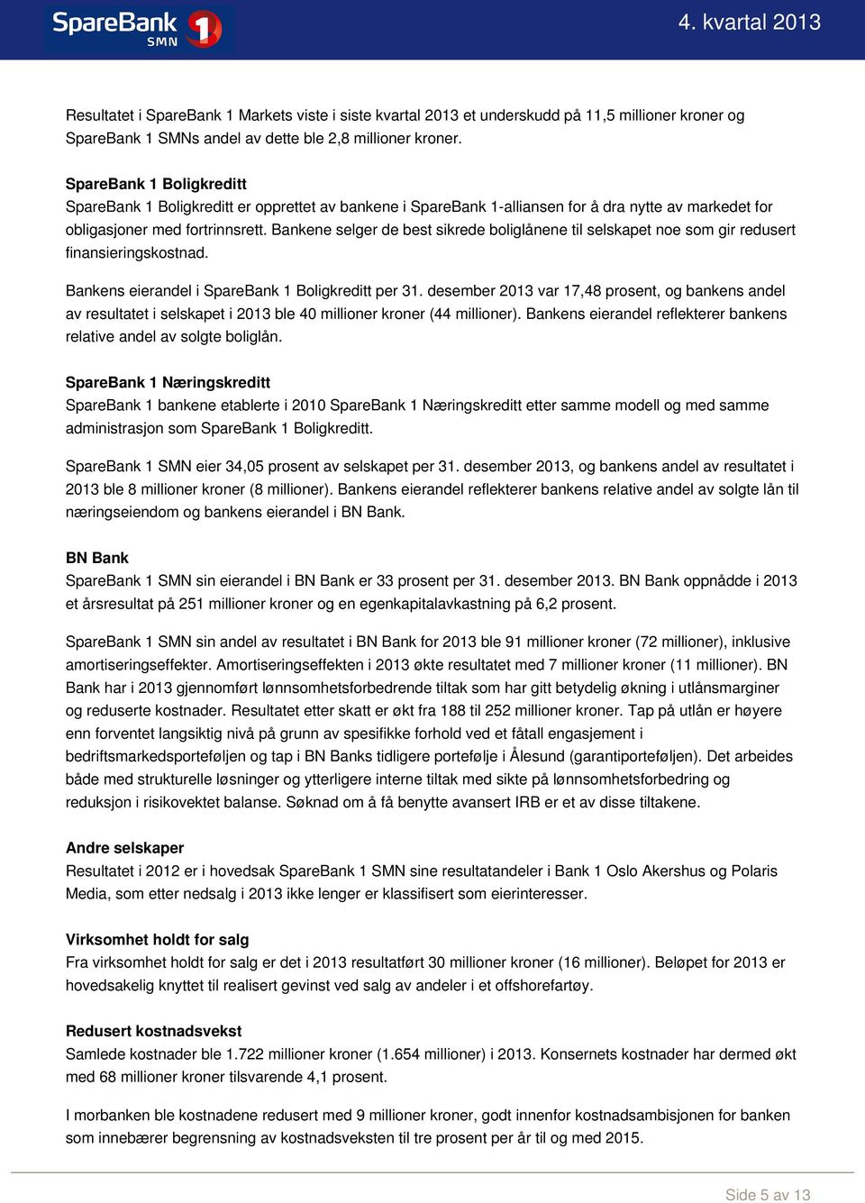 Bankene selger de best sikrede boliglånene til selskapet noe som gir redusert finansieringskostnad. Bankens eierandel i SpareBank 1 Boligkreditt per 31.