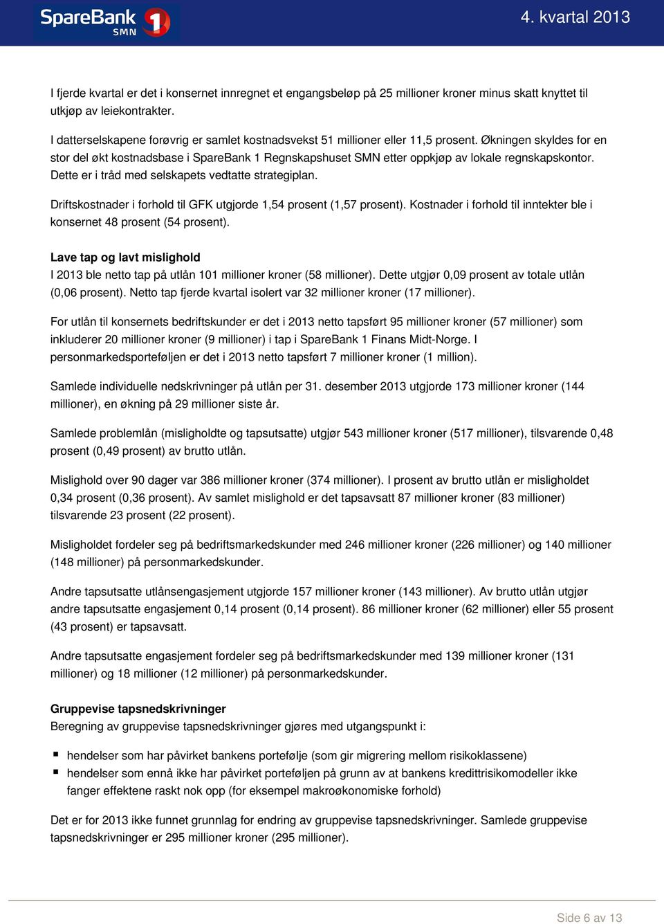 Økningen skyldes for en stor del økt kostnadsbase i SpareBank 1 Regnskapshuset SMN etter oppkjøp av lokale regnskapskontor. Dette er i tråd med selskapets vedtatte strategiplan.