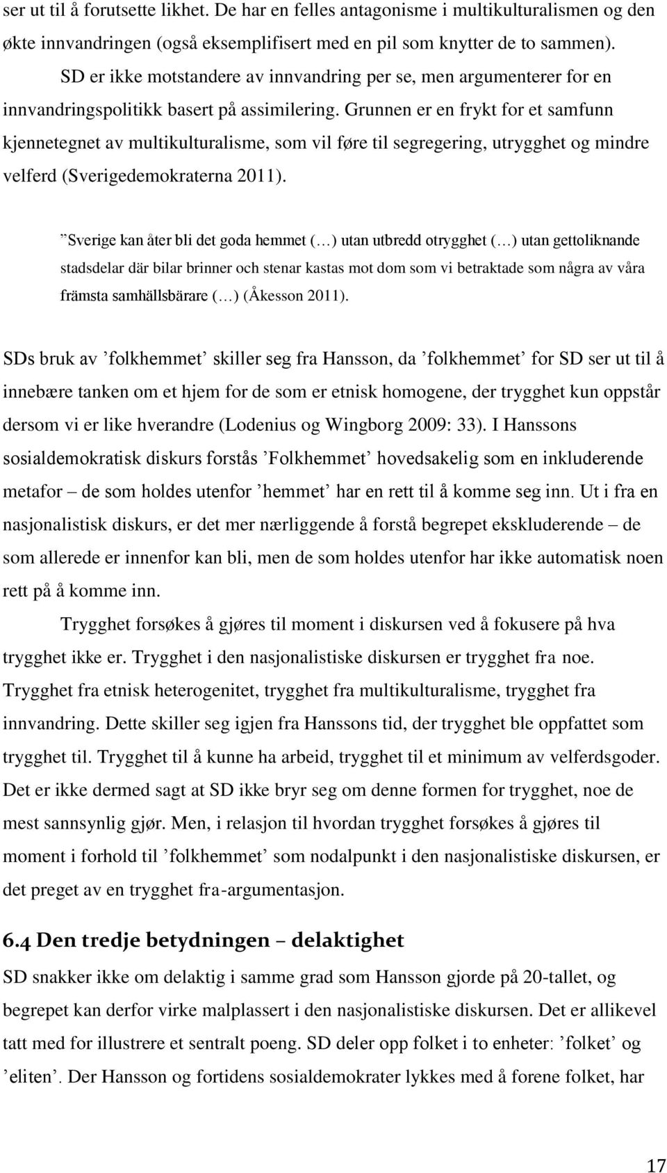 Grunnen er en frykt for et samfunn kjennetegnet av multikulturalisme, som vil føre til segregering, utrygghet og mindre velferd (Sverigedemokraterna 2011).