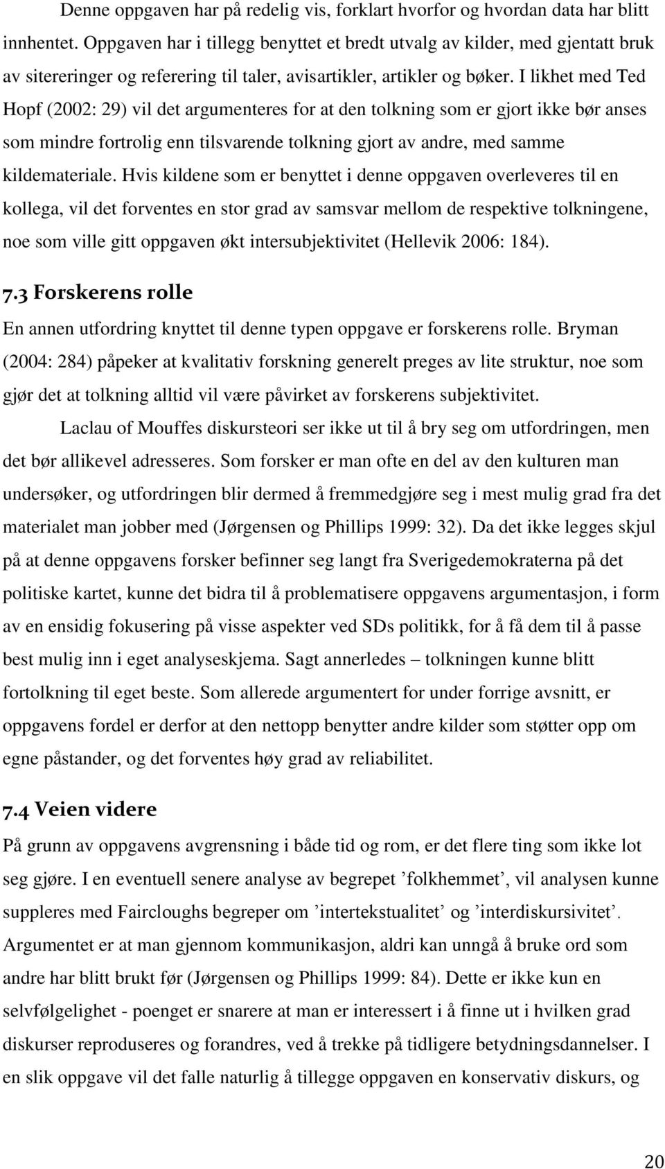 I likhet med Ted Hopf (2002: 29) vil det argumenteres for at den tolkning som er gjort ikke bør anses som mindre fortrolig enn tilsvarende tolkning gjort av andre, med samme kildemateriale.