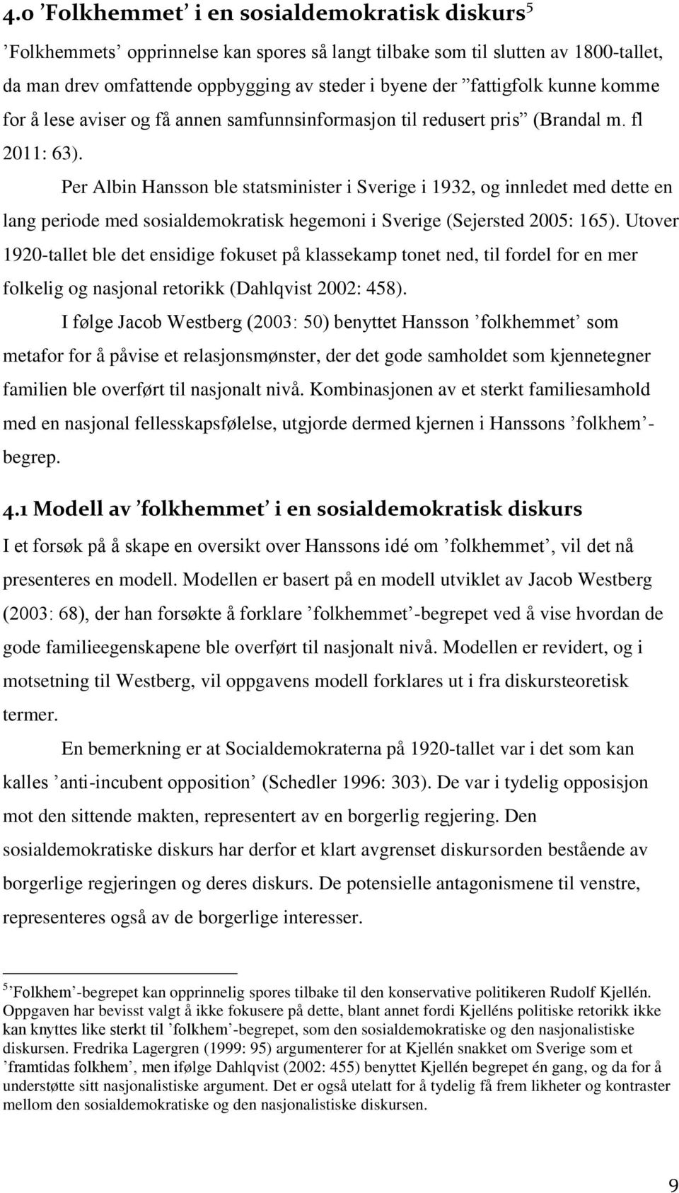 Per Albin Hansson ble statsminister i Sverige i 1932, og innledet med dette en lang periode med sosialdemokratisk hegemoni i Sverige (Sejersted 2005: 165).