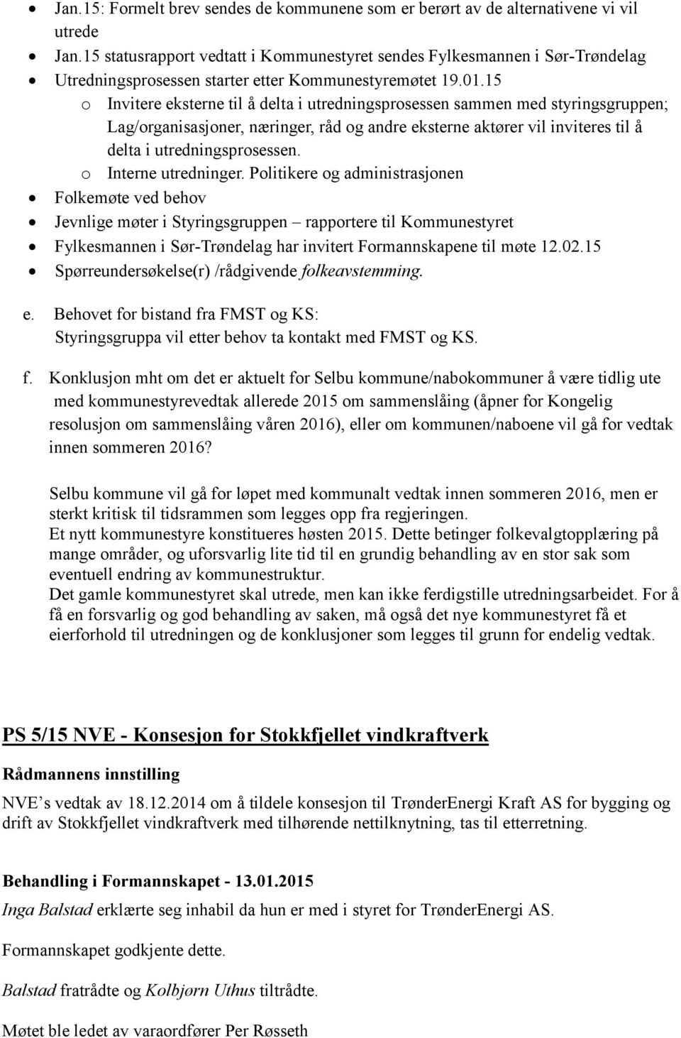 15 o Invitere eksterne til å delta i utredningsprosessen sammen med styringsgruppen; Lag/organisasjoner, næringer, råd og andre eksterne aktører vil inviteres til å delta i utredningsprosessen.