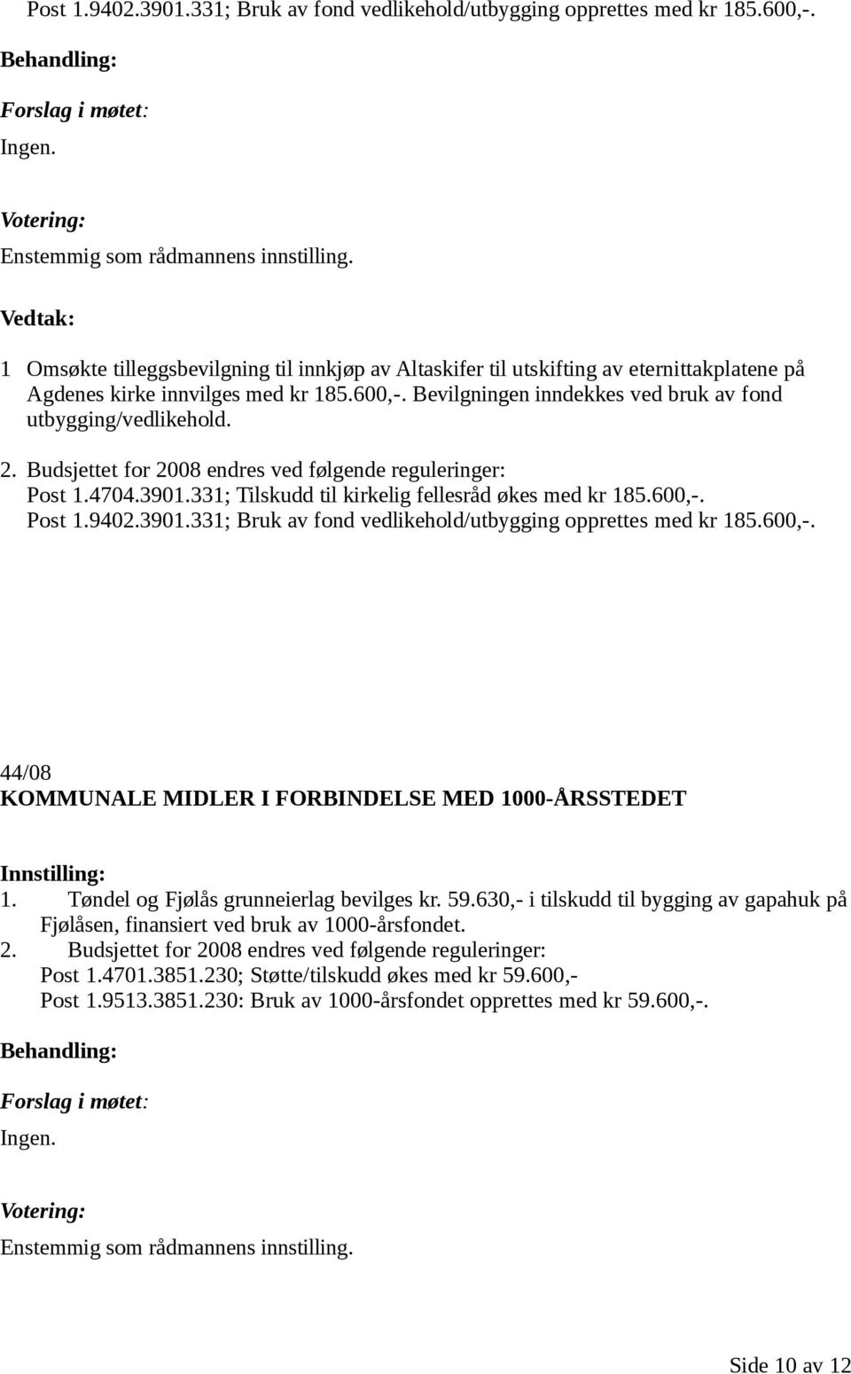 2. Budsjettet for 2008 endres ved følgende reguleringer: Post 1.4704.3901.331; Tilskudd til kirkelig fellesråd økes med kr 185.600,-. Post 1.9402.3901.331; Bruk av fond vedlikehold/utbygging opprettes med kr 185.