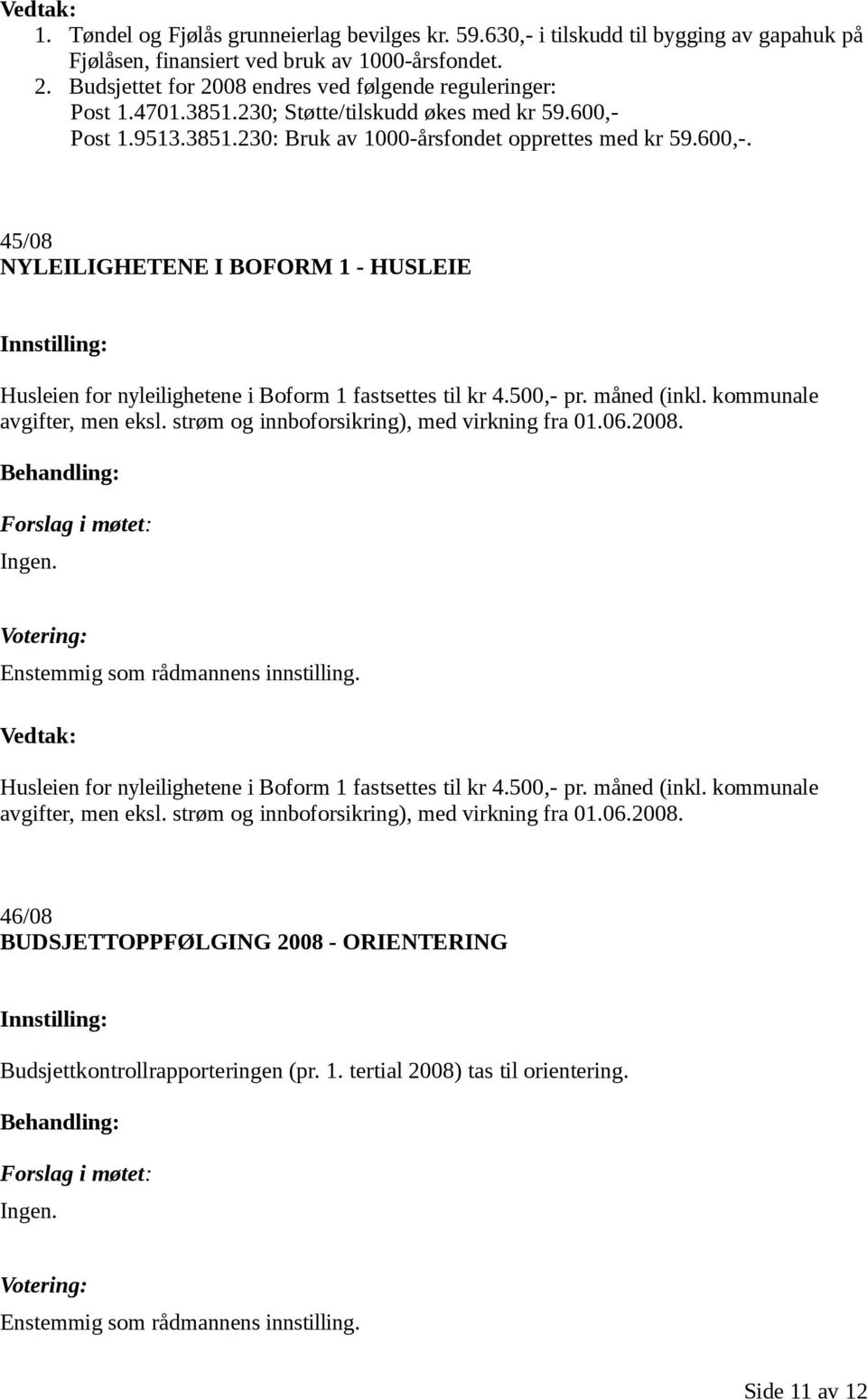 Post 1.9513.3851.230: Bruk av 1000-årsfondet opprettes med kr 59.600,-. 45/08 NYLEILIGHETENE I BOFORM 1 - HUSLEIE Husleien for nyleilighetene i Boform 1 fastsettes til kr 4.500,- pr. måned (inkl.