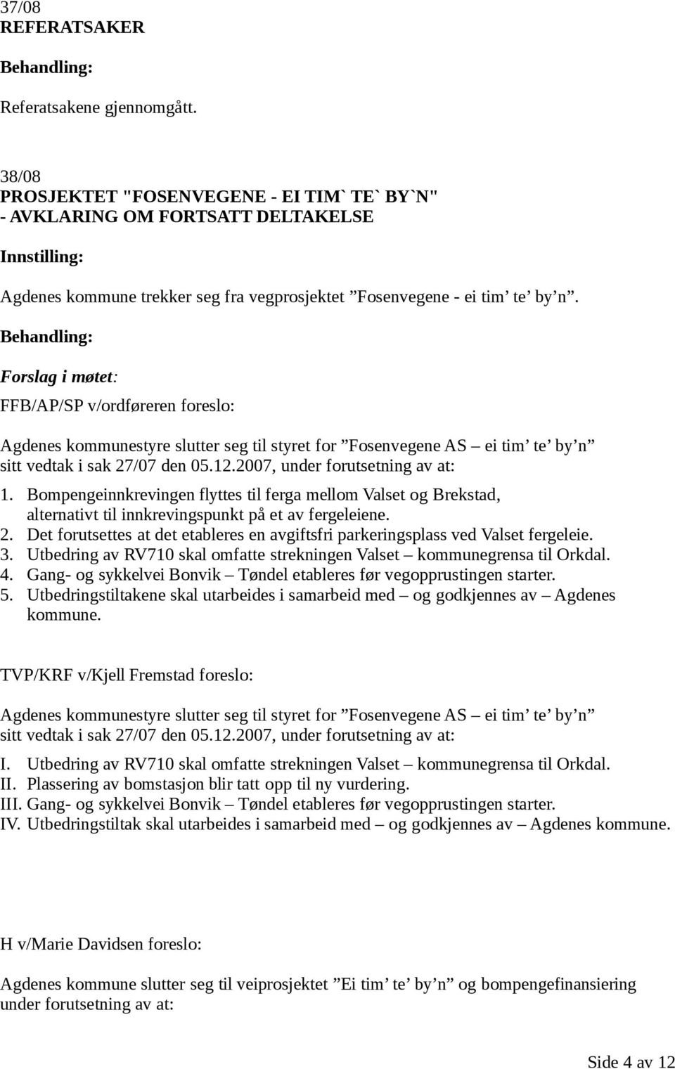 FFB/AP/SP v/ordføreren foreslo: Agdenes kommunestyre slutter seg til styret for Fosenvegene AS ei tim te by n sitt vedtak i sak 27/07 den 05.12.2007, under forutsetning av at: 1.