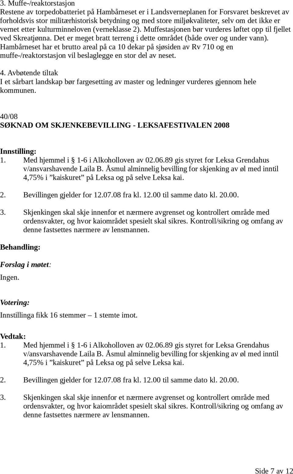 Hambårneset har et brutto areal på ca 10 dekar på sjøsiden av Rv 710 og en muffe-/reaktorstasjon vil beslaglegge en stor del av neset. 4.