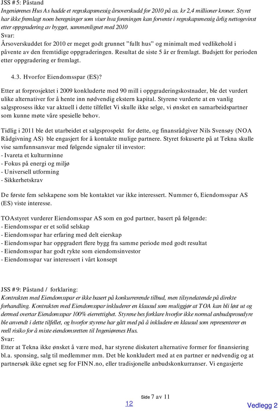 er meget godt grunnet fullt hus og minimalt med vedlikehold i påvente av den fremtidige oppgraderingen. Resultat de siste 5 år er fremlagt. Budsjett for perioden etter oppgradering er fremlagt. 4.3.