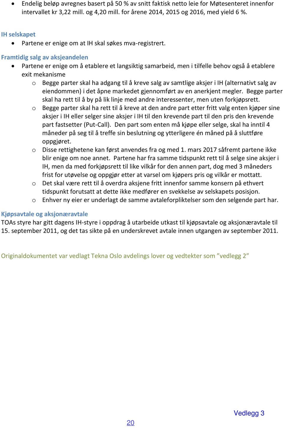 Framtidig salg av aksjeandelen Partene er enige om å etablere et langsiktig samarbeid, men i tilfelle behov også å etablere exit mekanisme o Begge parter skal ha adgang til å kreve salg av samtlige