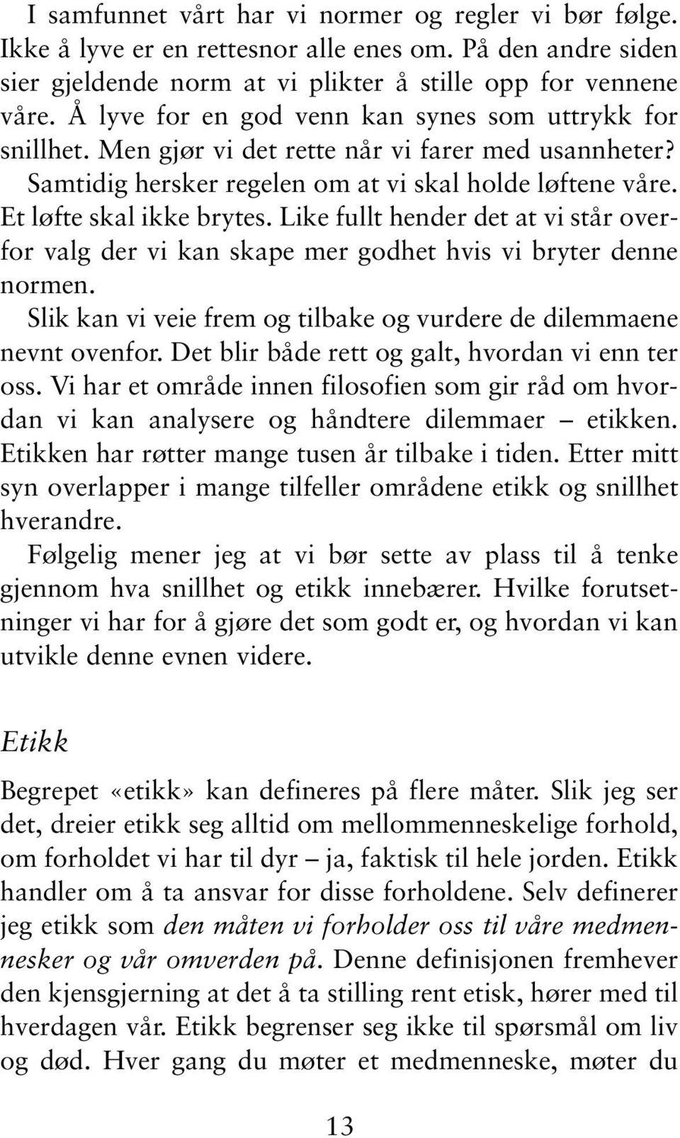 Like fullt hender det at vi står overfor valg der vi kan skape mer godhet hvis vi bryter denne normen. Slik kan vi veie frem og tilbake og vurdere de dilemmaene nevnt ovenfor.