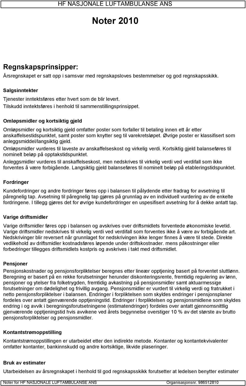 Omløpsmidler og kortsiktig gjeld Omløpsmidler og kortsiktig gjeld omfatter poster som forfaller til betaling innen ett år etter anskaffelsestidspunktet, samt poster som knytter seg til varekretsløpet.