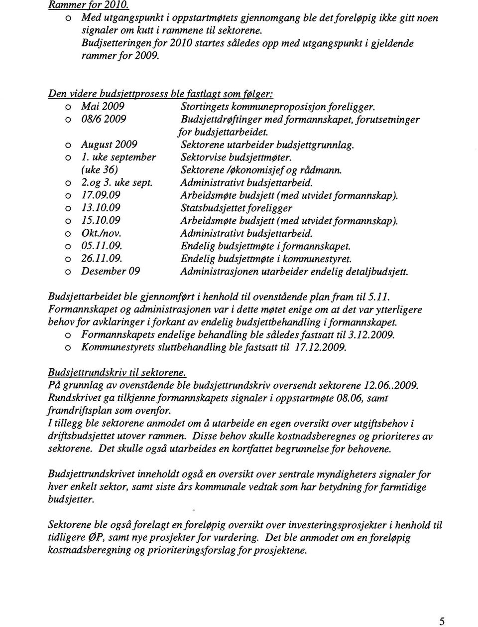 o 8/6 29 BudsjettdrØftinger med formannskapet, forutsetninger for budsjettarbeidet. o August 29 Sektorene utarbeider budsjettgrunnlag. o 1. uke september Sektorvise budsjettmøter.