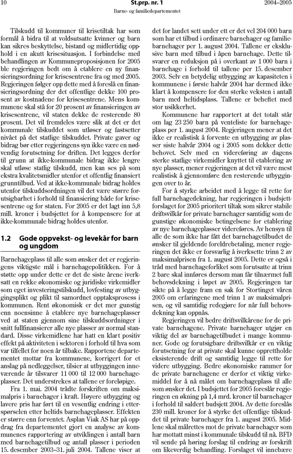 I forbindelse med behandlingen av Kommuneproposisjonen for 2005 ble regjeringen bedt om å etablere en ny finansieringsordning for krisesentrene fra og med 2005.