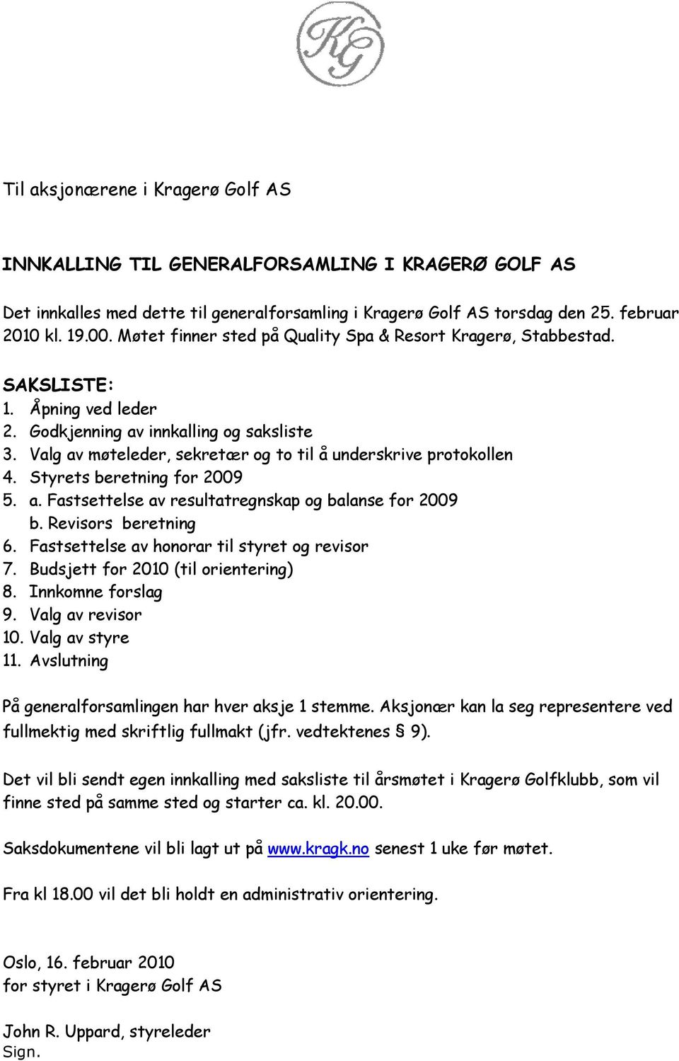 Valg av møteleder, sekretær og to til å underskrive protokollen 4. Styrets beretning for 2009 5. a. Fastsettelse av resultatregnskap og balanse for 2009 b. Revisors beretning 6.