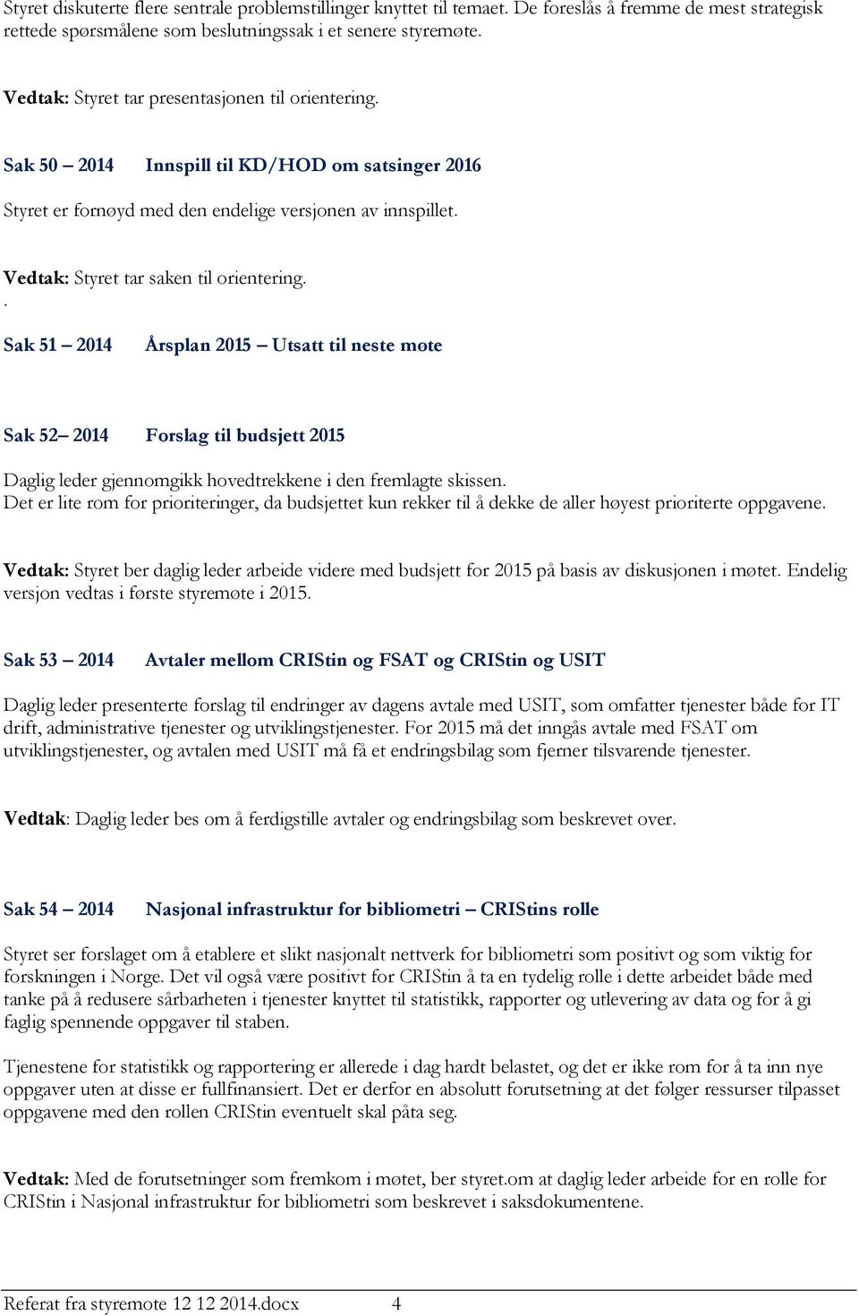 Vedtak: Styret tar saken til orientering.. Sak 51 2014 Årsplan 2015 Utsatt til neste møte Sak 52 2014 Forslag til budsjett 2015 Daglig leder gjennomgikk hovedtrekkene i den fremlagte skissen.