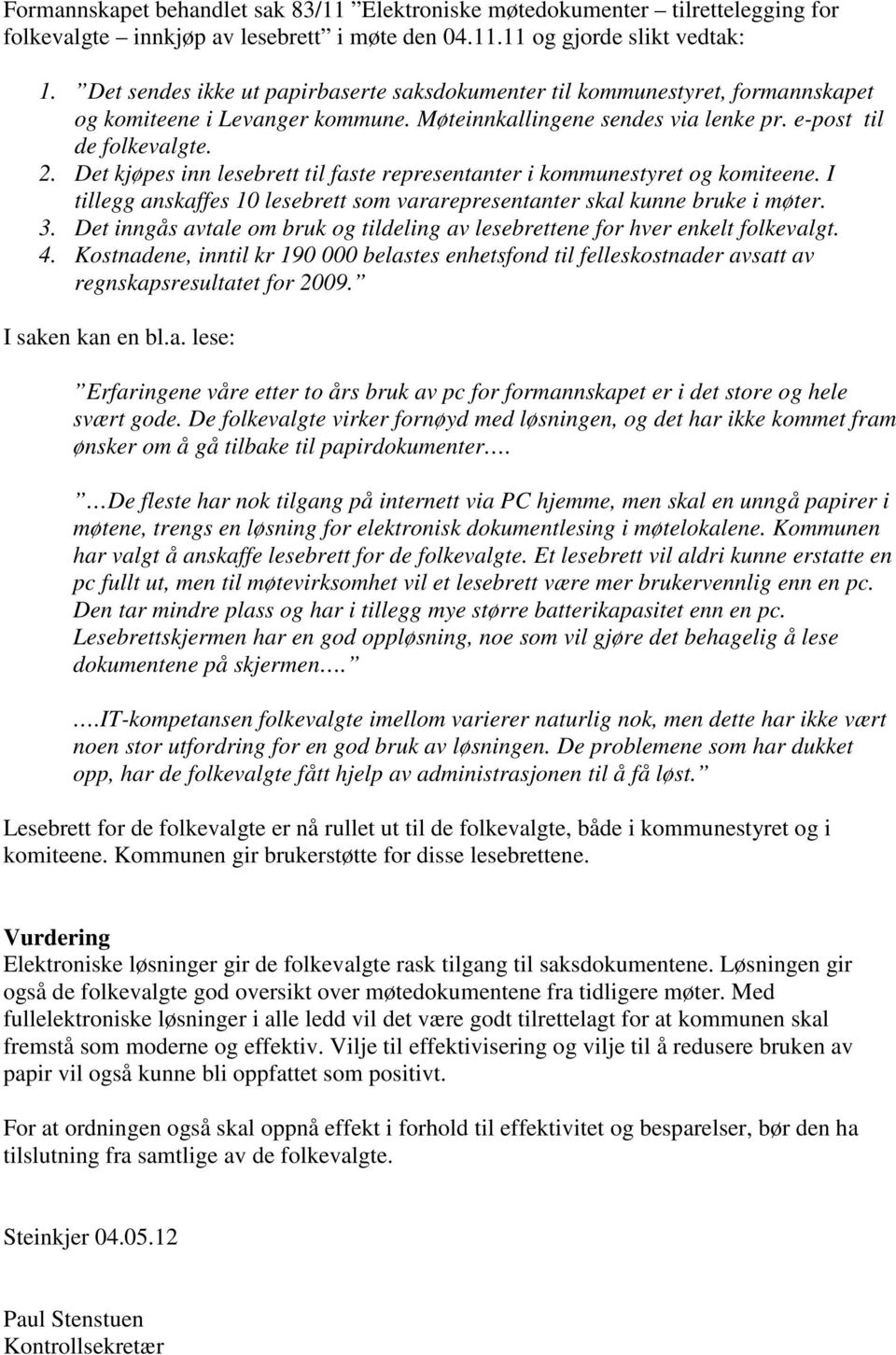 Det kjøpes inn lesebrett til faste representanter i kommunestyret og komiteene. I tillegg anskaffes 10 lesebrett som vararepresentanter skal kunne bruke i møter. 3.