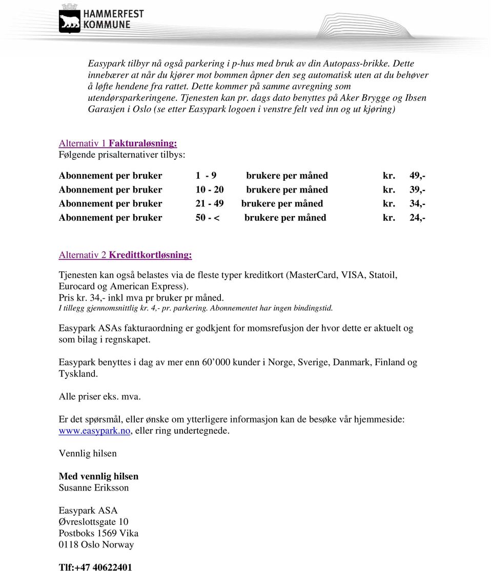 dags dato benyttes på Aker Brygge og Ibsen Garasjen i Oslo (se etter Easypark logoen i venstre felt ved inn og ut kjøring) Alternativ 1 Fakturaløsning: Følgende prisalternativer tilbys: Abonnement