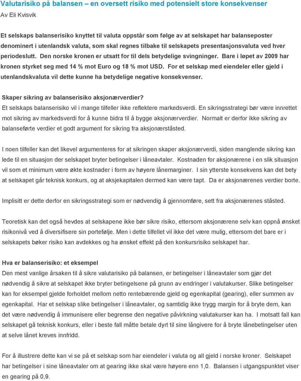 Bare i løpet av 2009 har kronen styrket seg med 14 % mot Euro og 18 % mot USD. For et selskap med eiendeler eller gjeld i utenlandskvaluta vil dette kunne ha betydelige negative konsekvenser.