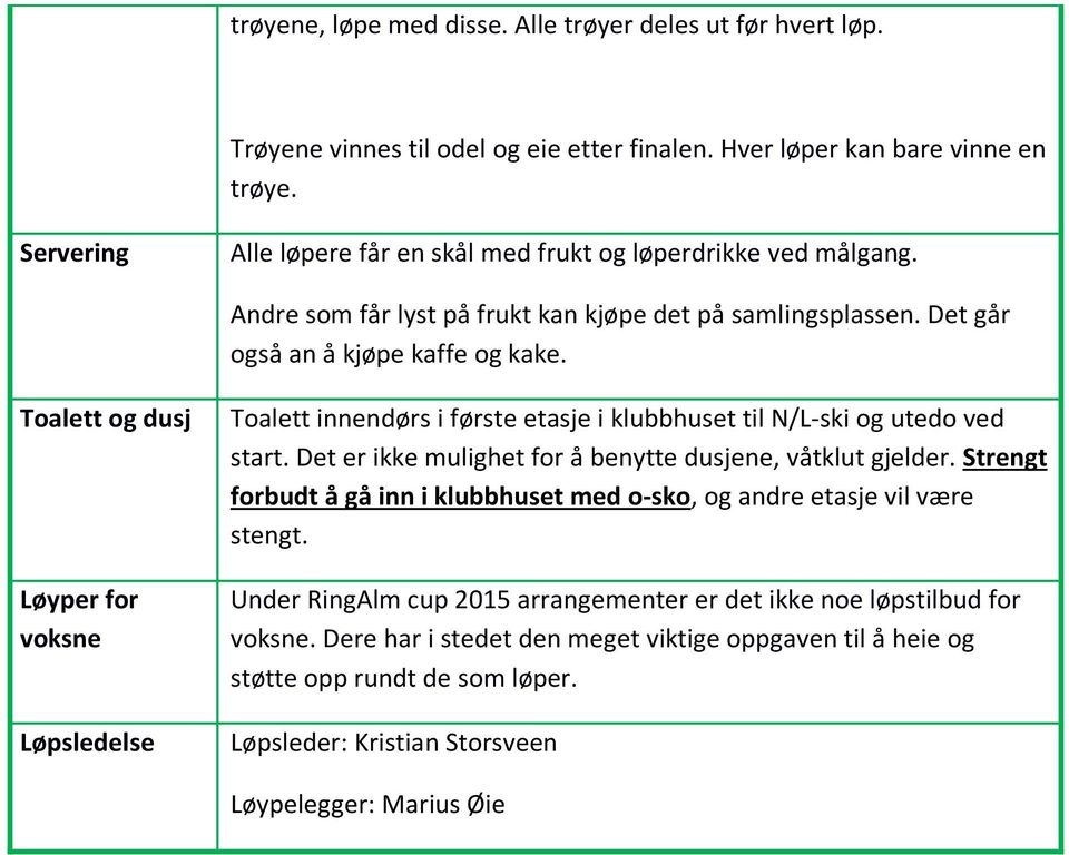 Det går også an å kjøpe kaffe og kake. Toalett og dusj Løyper for voksne Løpsledelse Toalett innendørs i første etasje i klubbhuset til N/L-ski og utedo ved start.