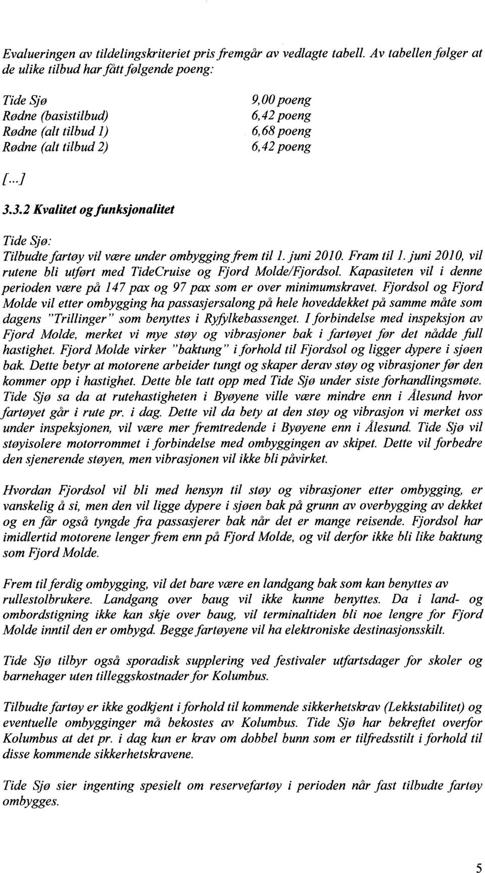 3.2 Kvalitet og funksjonalitet Tide Sjø: Tilbudte fartøy vil være under ombygging frem til 1. juni 2010. Fram til 1. juni 2010, vil rutene bli utført med TideCruise og Fjord Molde/Fjordsol.