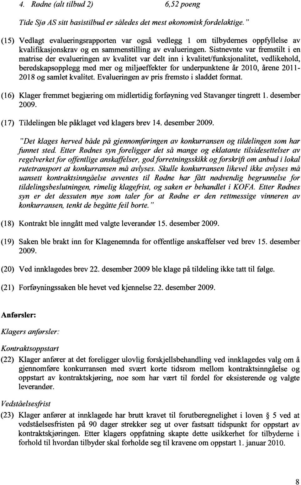 Sistnevnte var fremstilt i en matrise der evalueringen av kvalitet var delt inn i kvalitet/funksjonalitet, vedlikehold, beredskapsopplegg med mer og miljøeffekter for underpunktene år 2010, årene