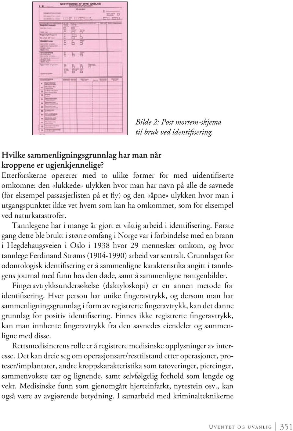 hvor man i utgangspunktet ikke vet hvem som kan ha omkommet, som for eksempel ved naturkatastrofer. Tannlegene har i mange år gjort et viktig arbeid i identifisering.