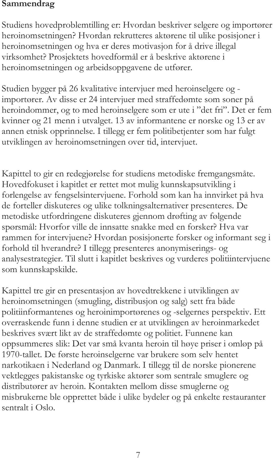 Prosjektets hovedformål er å beskrive aktørene i heroinomsetningen og arbeidsoppgavene de utfører. Studien bygger på 26 kvalitative intervjuer med heroinselgere og - importører.