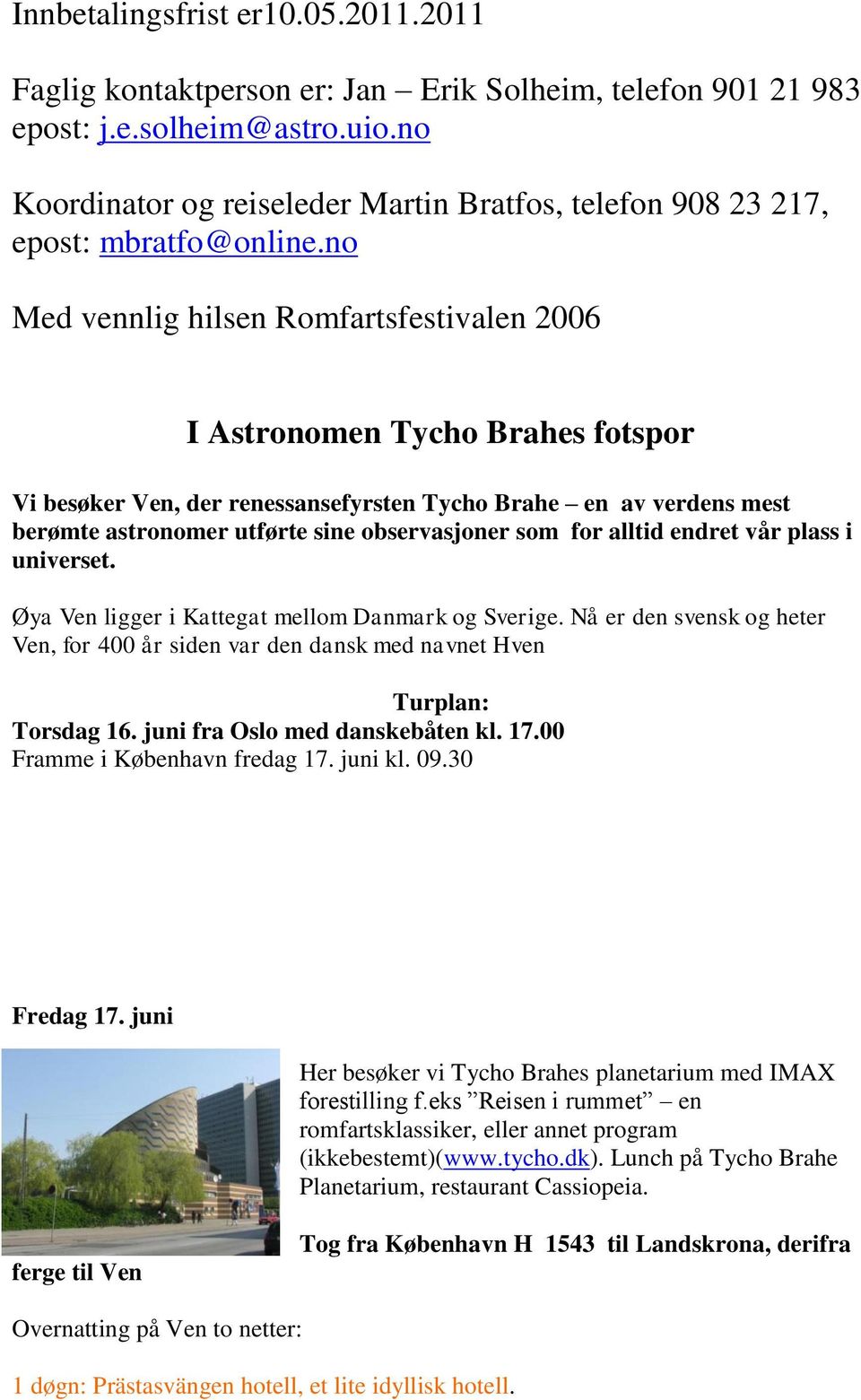 no Med vennlig hilsen Romfartsfestivalen 2006 I Astronomen Tycho Brahes fotspor Vi besøker Ven, der renessansefyrsten Tycho Brahe en av verdens mest berømte astronomer utførte sine observasjoner som