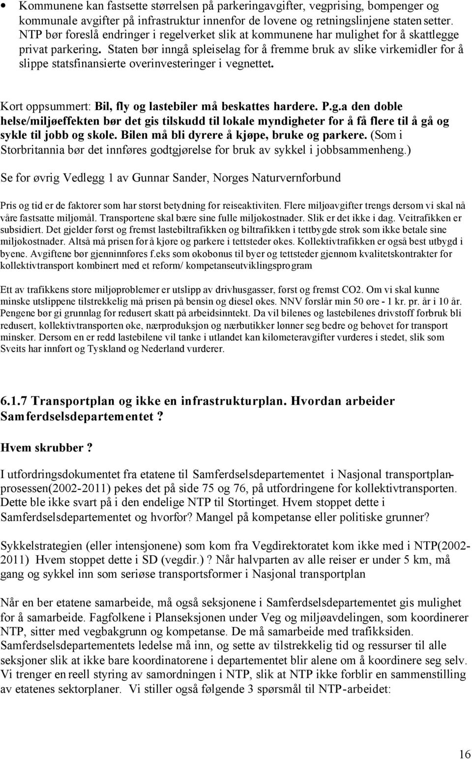 Staten bør inngå spleiselag for å fremme bruk av slike virkemidler for å slippe statsfinansierte overinvesteringer i vegnettet. Kort oppsummert: Bil, fly og lastebiler må beskattes hardere. P.g.a den doble helse/miljøeffekten bør det gis tilskudd til lokale myndigheter for å få flere til å gå og sykle til jobb og skole.