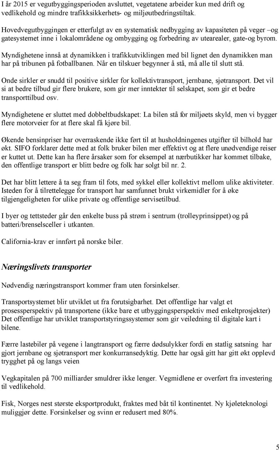 Myndighetene innså at dynamikken i trafikkutviklingen med bil lignet den dynamikken man har på tribunen på fotballbanen. Når en tilskuer begynner å stå, må alle til slutt stå.