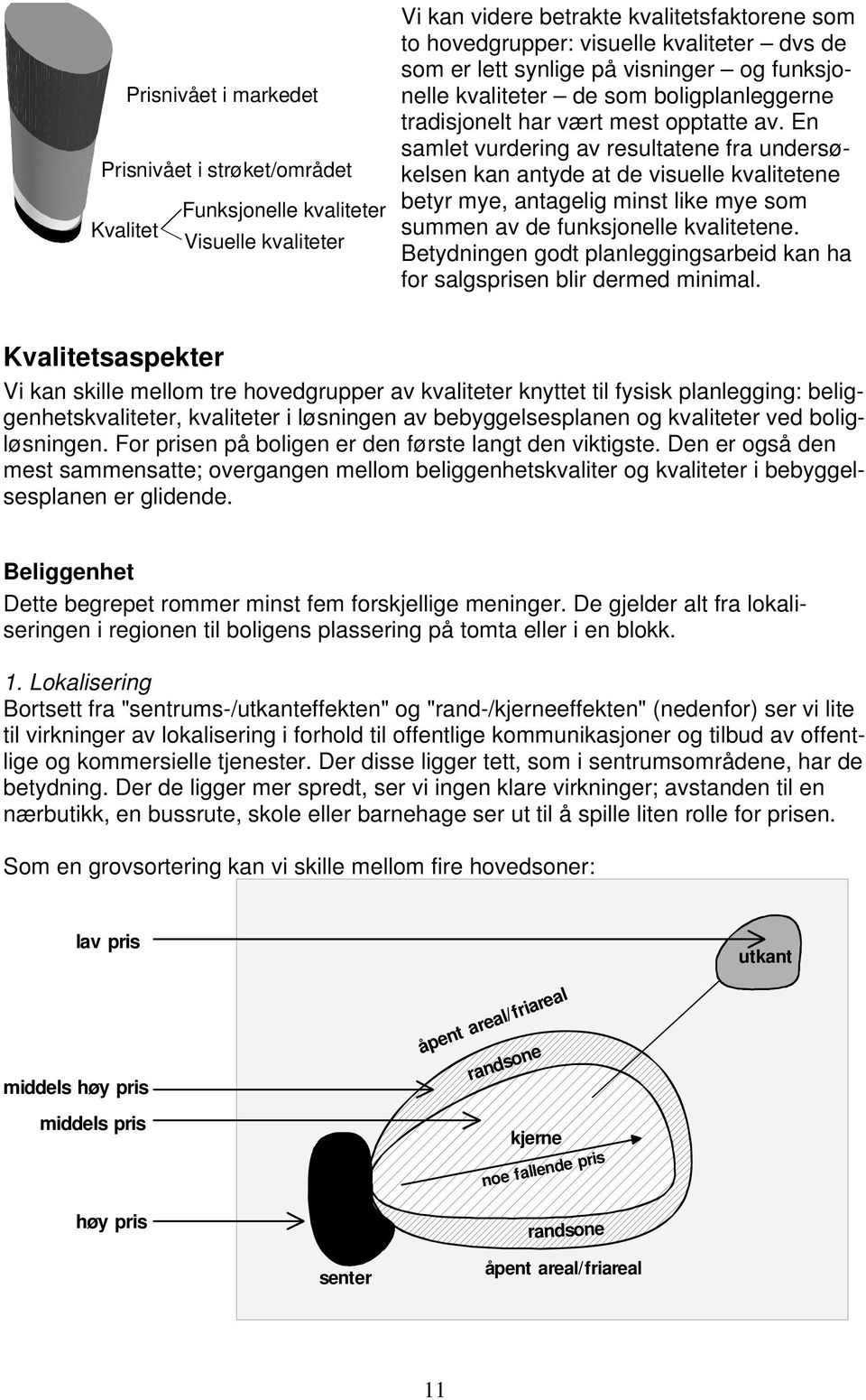 En samlet vurdering av resultatene fra undersøkelsen kan antyde at de visuelle kvalitetene betyr mye, antagelig minst like mye som summen av de funksjonelle kvalitetene.