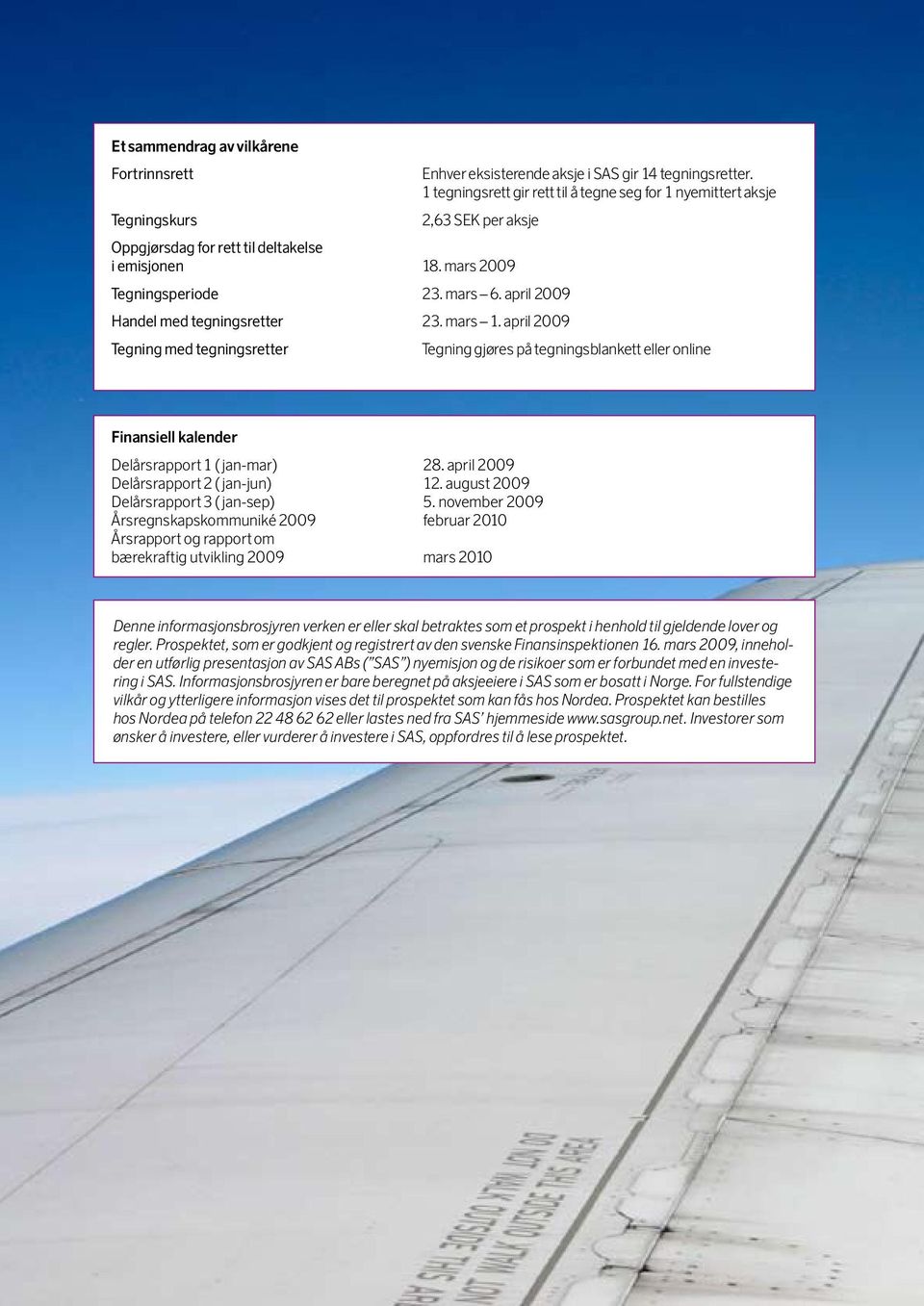april 2009 Tegning gjøres på tegningsblankett eller online Finansiell kalender Delårsrapport 1 ( jan-mar) 28. april 2009 Delårsrapport 2 ( jan-jun) 12. august 2009 Delårsrapport 3 ( jan-sep) 5.