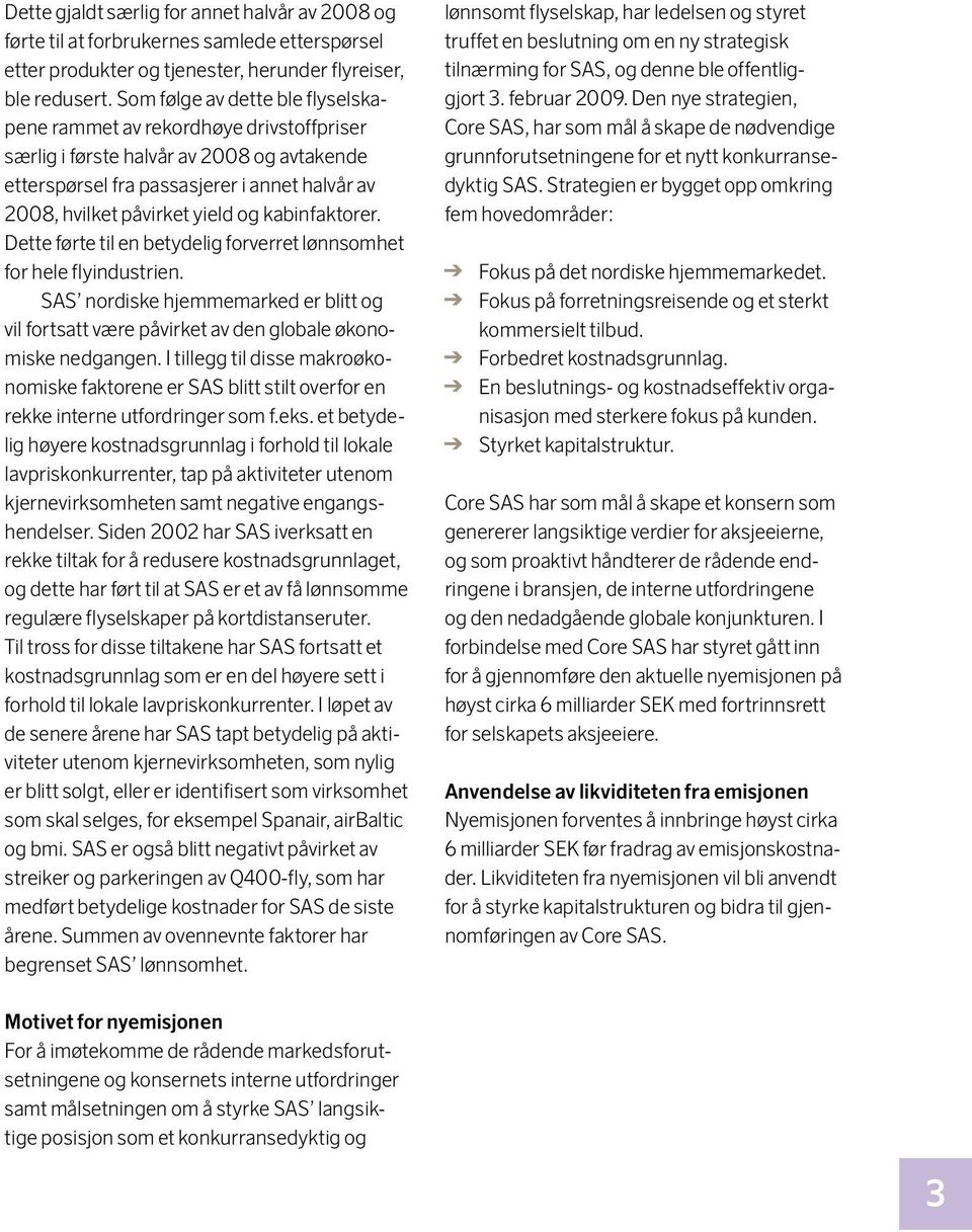 kabinfaktorer. Dette førte til en betydelig forverret lønnsomhet for hele flyindustrien. SAS nordiske hjemmemarked er blitt og vil fortsatt være påvirket av den globale økonomiske nedgangen.