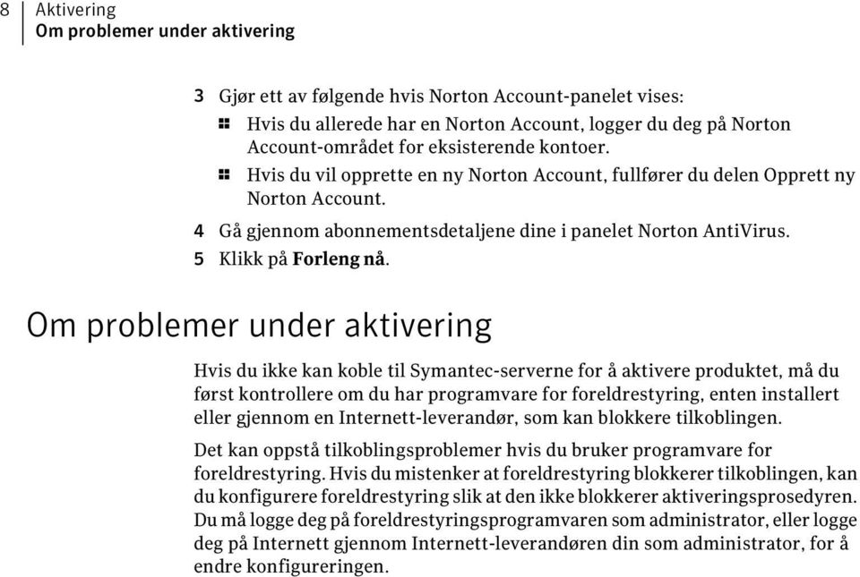 Om problemer under aktivering Hvis du ikke kan koble til Symantec-serverne for å aktivere produktet, må du først kontrollere om du har programvare for foreldrestyring, enten installert eller gjennom