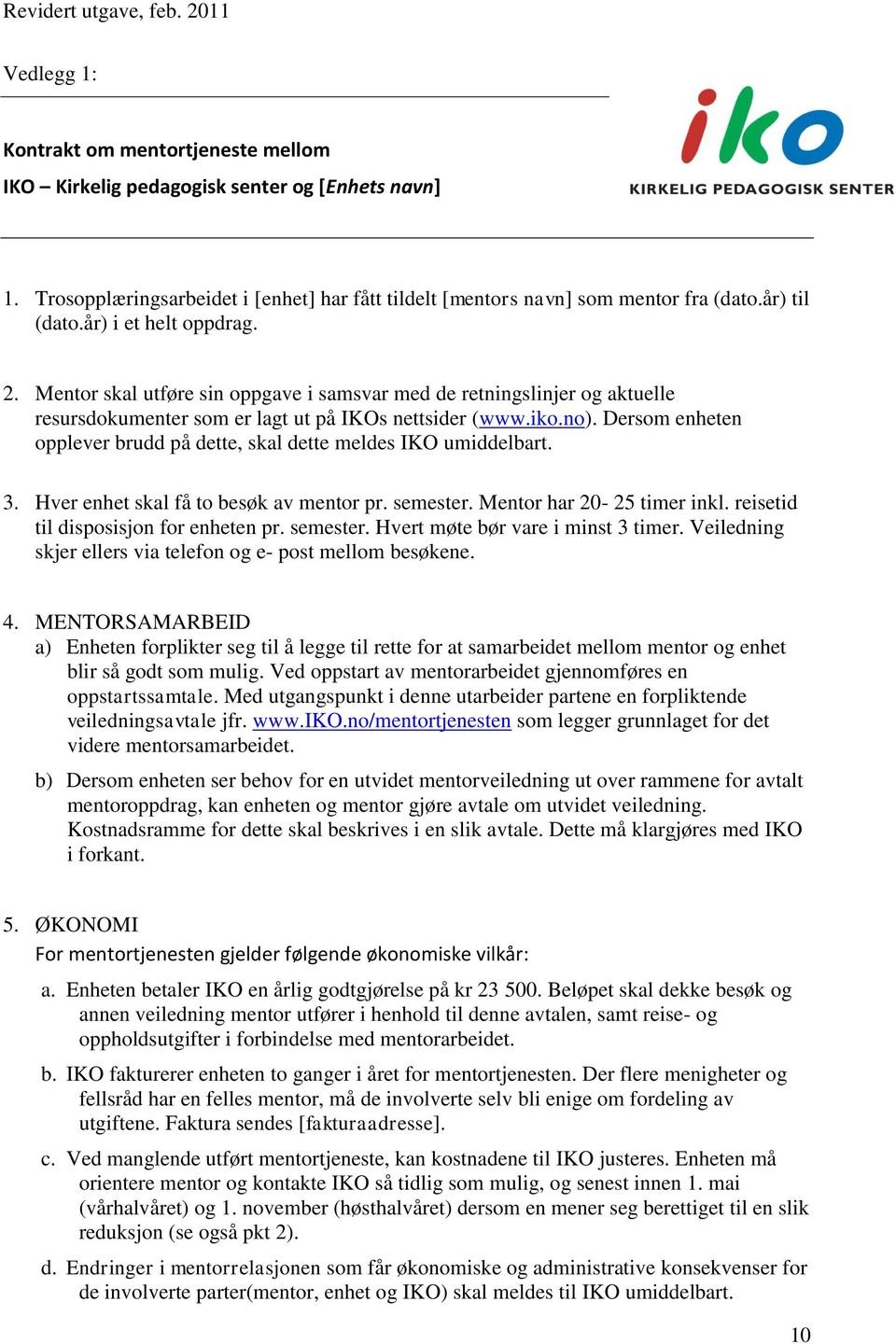 Dersom enheten opplever brudd på dette, skal dette meldes IKO umiddelbart. 3. Hver enhet skal få to besøk av mentor pr. semester. Mentor har 20-25 timer inkl. reisetid til disposisjon for enheten pr.