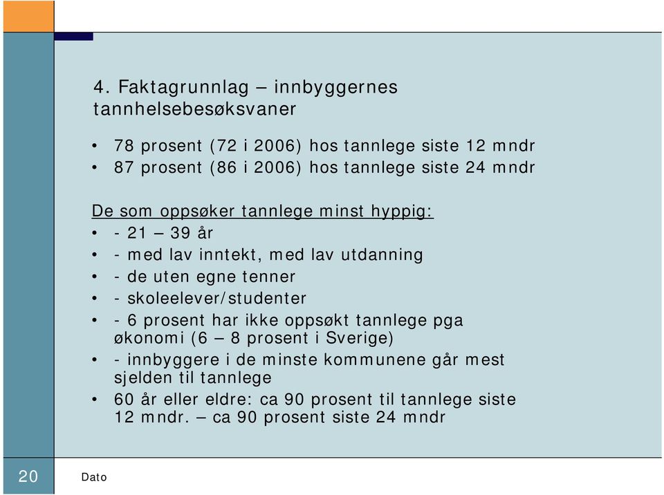 tenner - skoleelever/studenter - 6 prosent har ikke oppsøkt tannlege pga økonomi (6 8 prosent i Sverige) - innbyggere i de minste