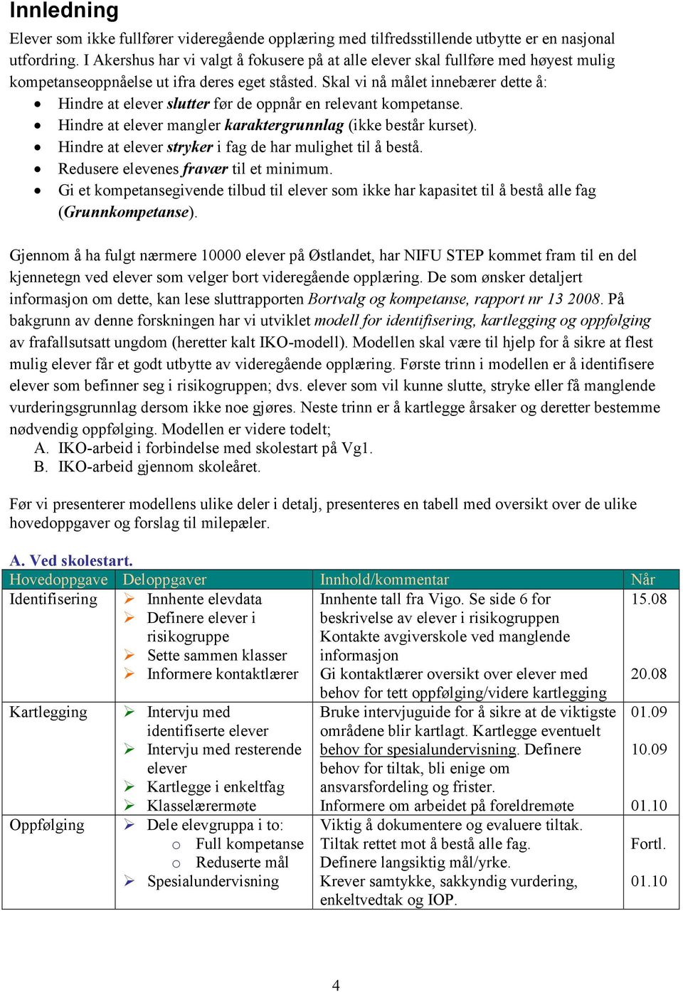 Skal vi nå målet innebærer dette å: Hindre at elever slutter før de oppnår en relevant kompetanse. Hindre at elever mangler karaktergrunnlag (ikke består kurset).