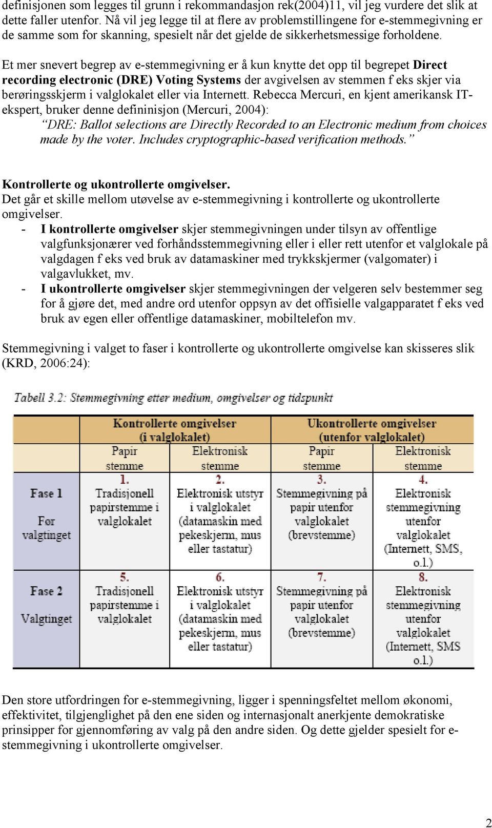 Et mer snevert begrep av e-stemmegivning er å kun knytte det opp til begrepet Direct recording electronic (DRE) Voting Systems der avgivelsen av stemmen f eks skjer via berøringsskjerm i valglokalet