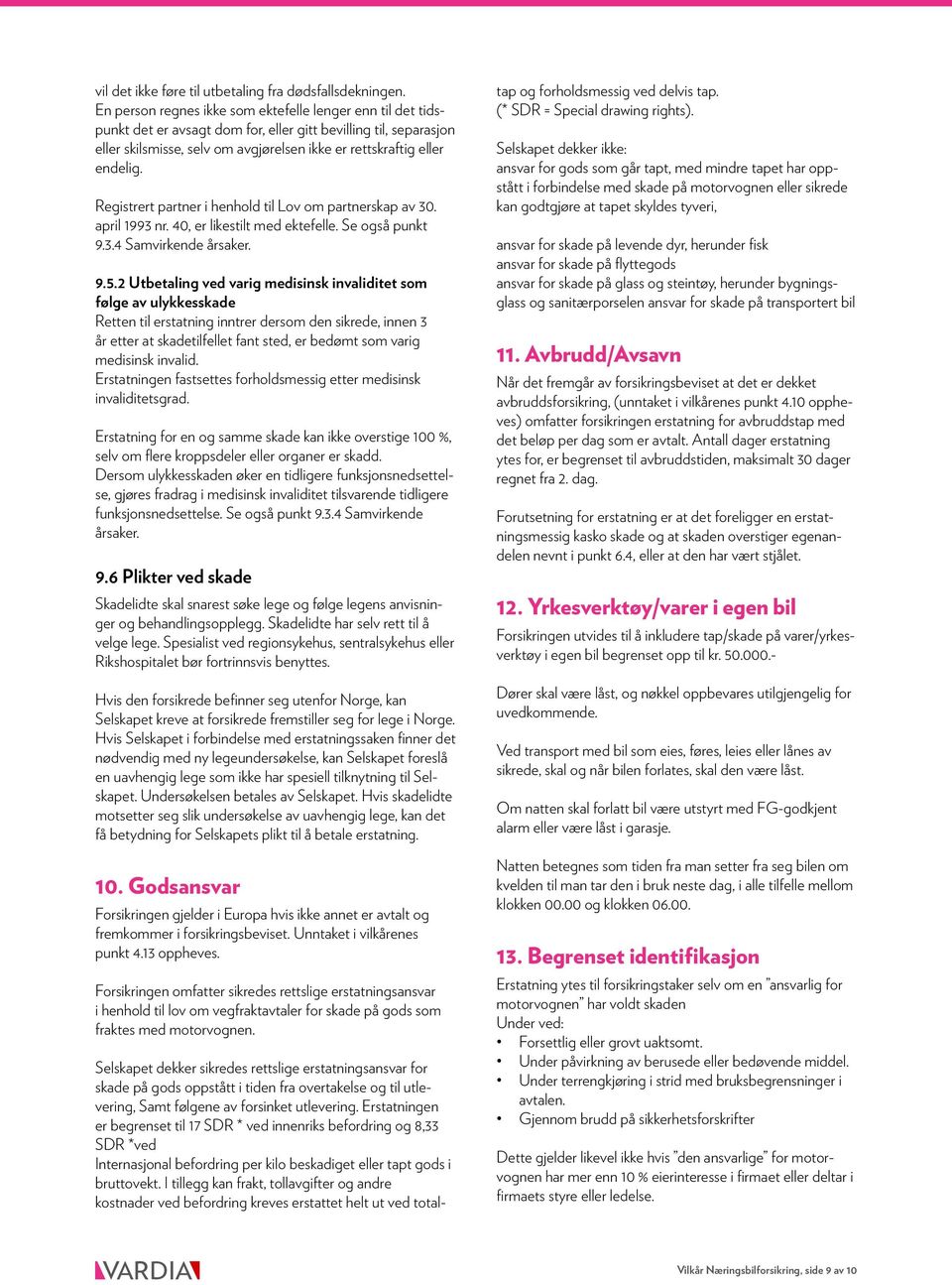 Registrert partner i henhold til Lov om partnerskap av 30. april 1993 nr. 40, er likestilt med ektefelle. Se også punkt 9.3.4 Samvirkende årsaker. 9.5.